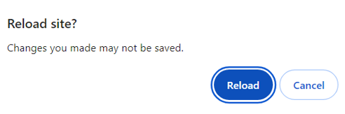 Image showing a pop-up with the message "Reload site? Changes you made may not be saved" and two buttons in the bottom left; Reload, which is highlighted in blue, and Cancel which appears as white